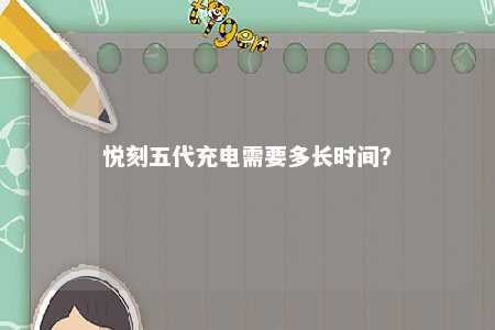 悦刻五代充电需要多长时间？ 